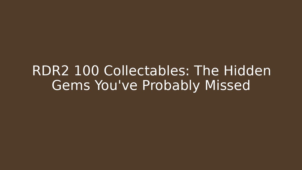 RDR2 100 Collectables: The Hidden Gems You've Probably Missed