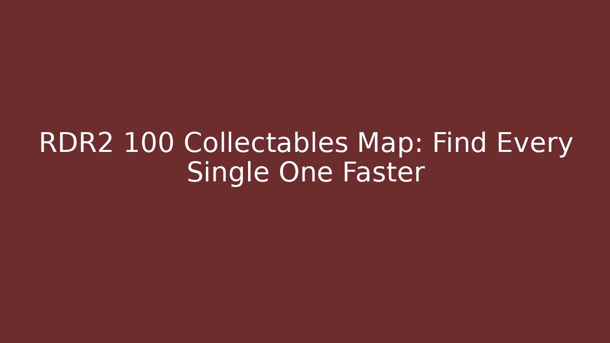 RDR2 100 Collectables Map: Find Every Single One Faster
