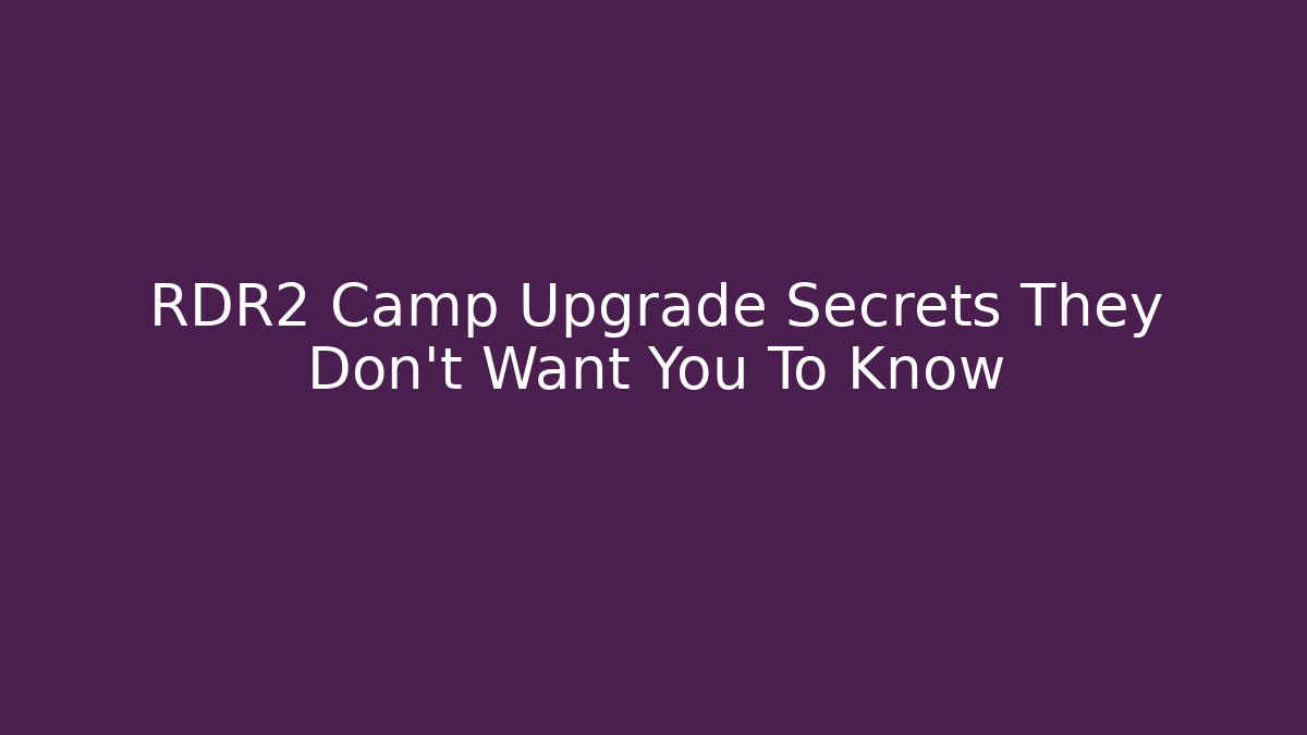 RDR2 Camp Upgrade Secrets They Don’t Want You To Know