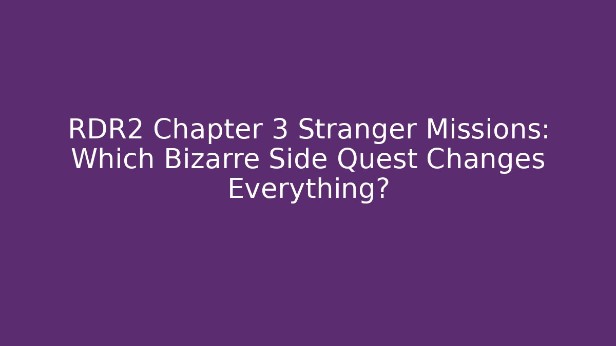 RDR2 Chapter 3 Stranger Missions: Which Bizarre Side Quest Changes Everything?