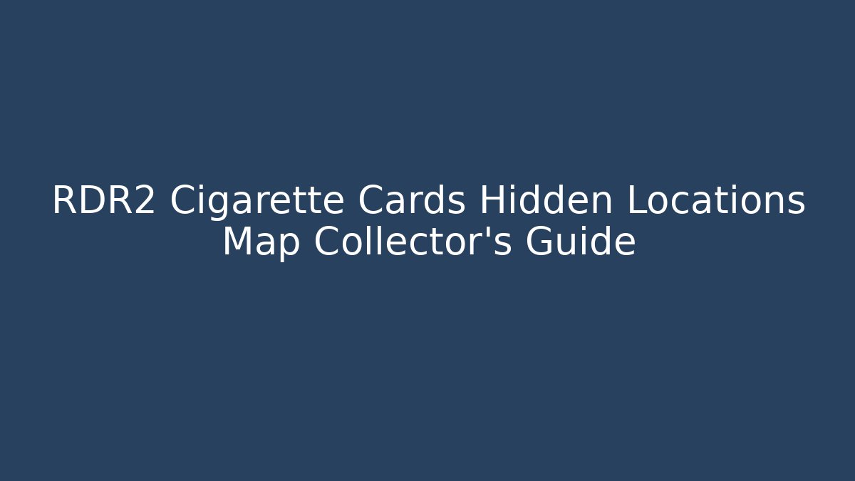 RDR2 Cigarette Cards Hidden Locations Map Collector’s Guide