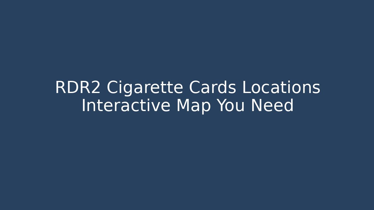 RDR2 Cigarette Cards Locations Interactive Map You Need