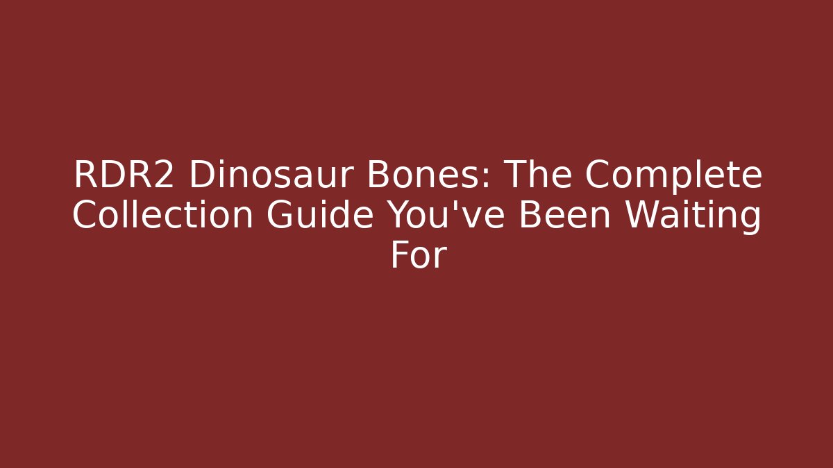 RDR2 Dinosaur Bones: The Complete Collection Guide You’ve Been Waiting For