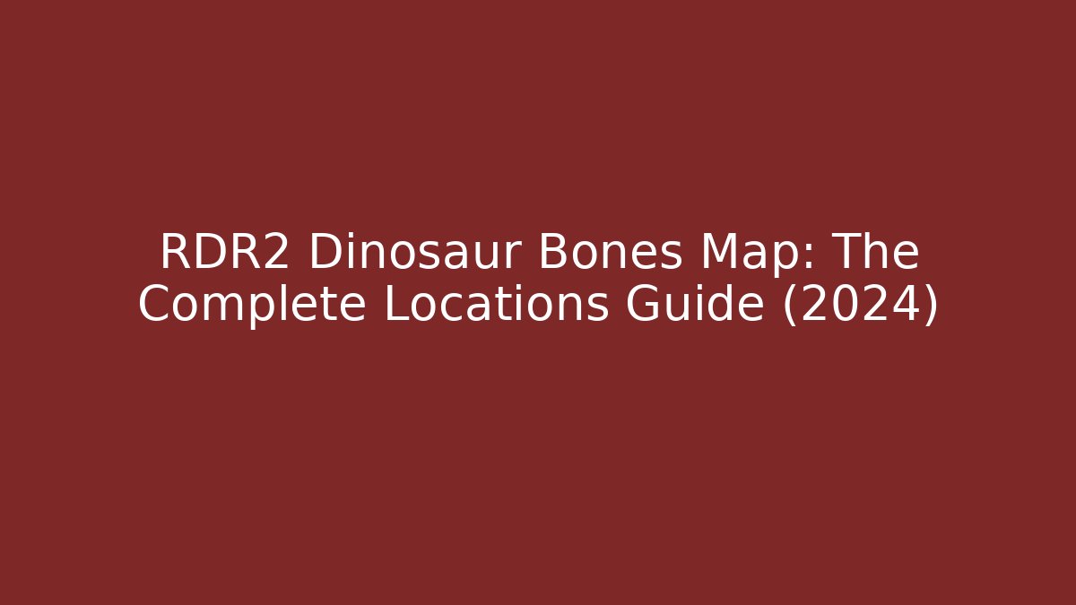 RDR2 Dinosaur Bones Map: The Complete Locations Guide (2024)
