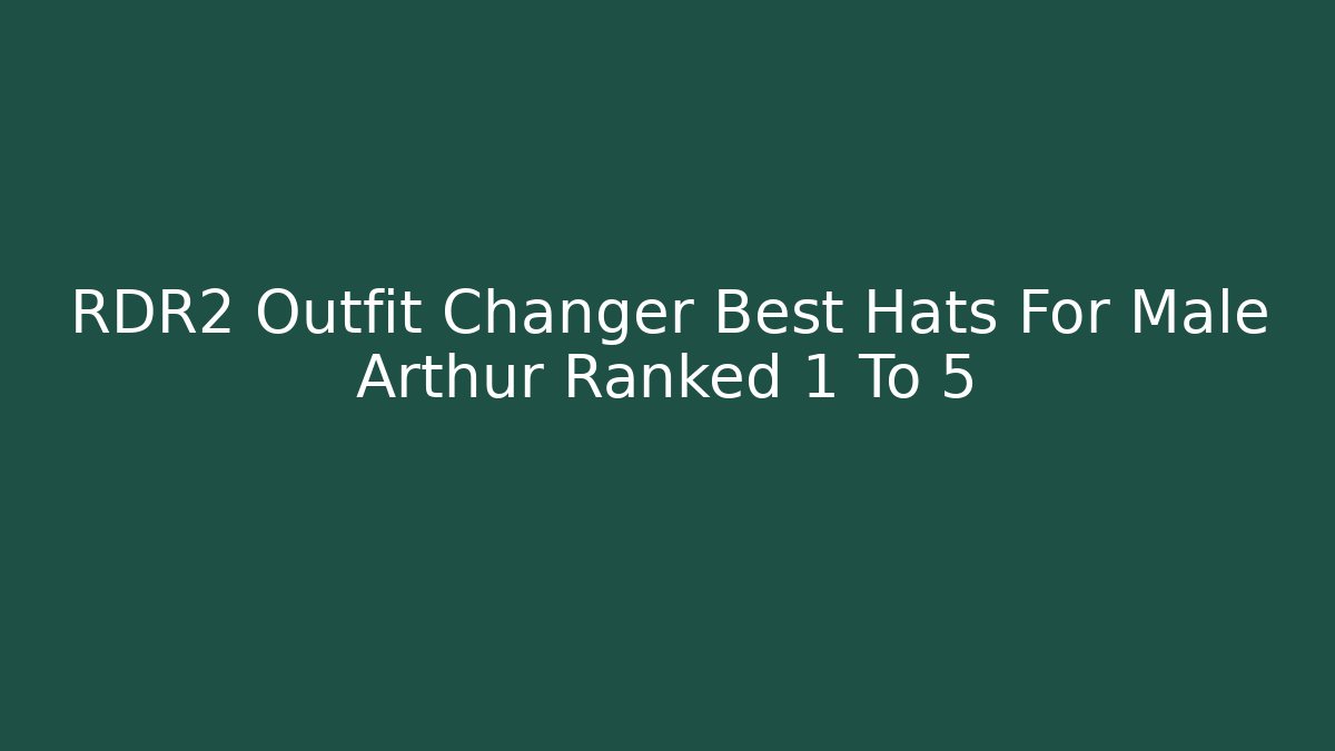 RDR2 Outfit Changer Best Hats For Male Arthur Ranked 1 To 5