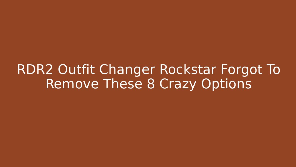 RDR2 Outfit Changer Rockstar Forgot To Remove These 8 Crazy Options - Método de Aprovação