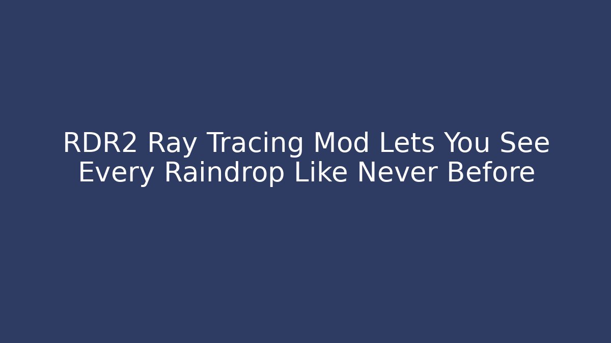 RDR2 Ray Tracing Mod Lets You See Every Raindrop Like Never Before