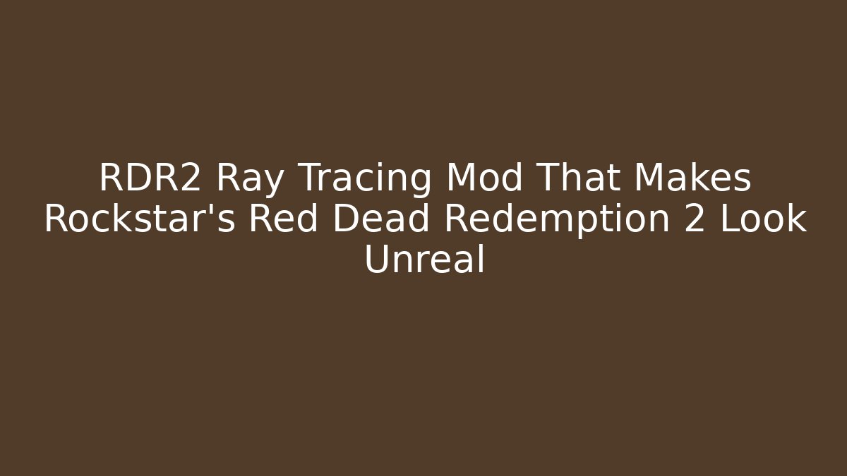 RDR2 Ray Tracing Mod That Makes Rockstar’s Red Dead Redemption 2 Look Unreal