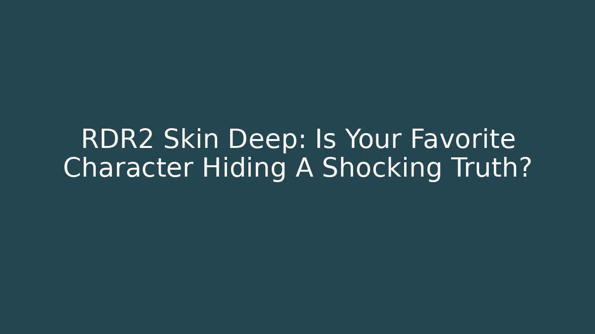 RDR2 Skin Deep: Is Your Favorite Character Hiding A Shocking Truth?