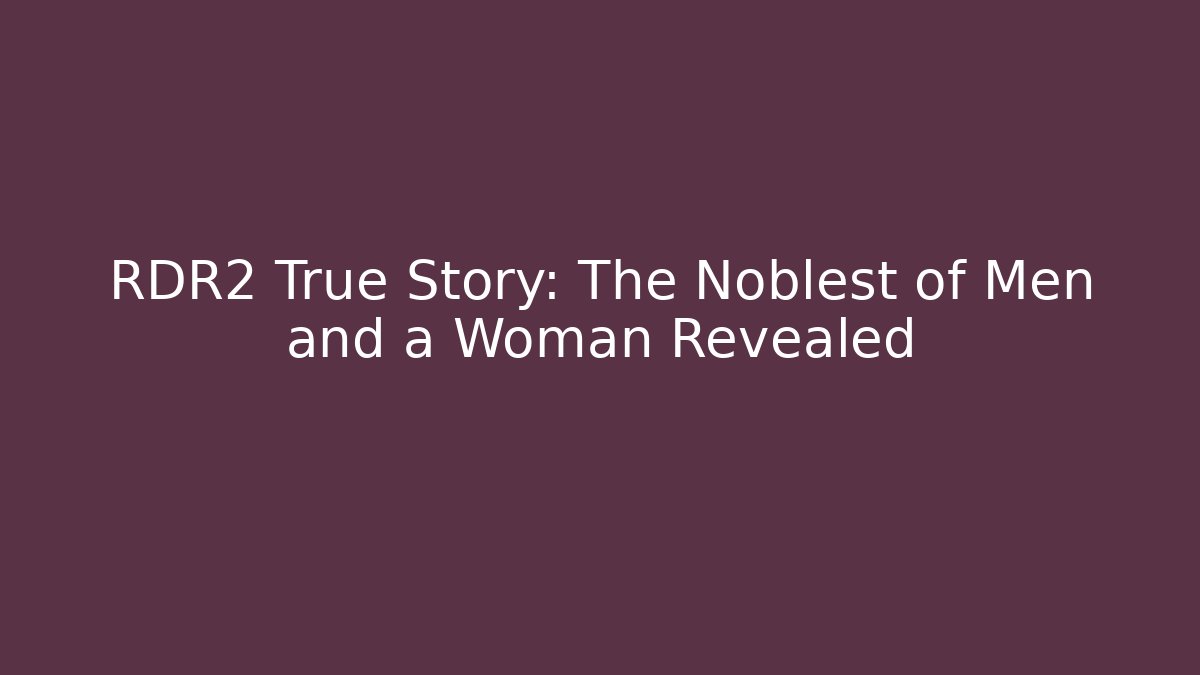 RDR2 True Story: The Noblest of Men and a Woman Revealed