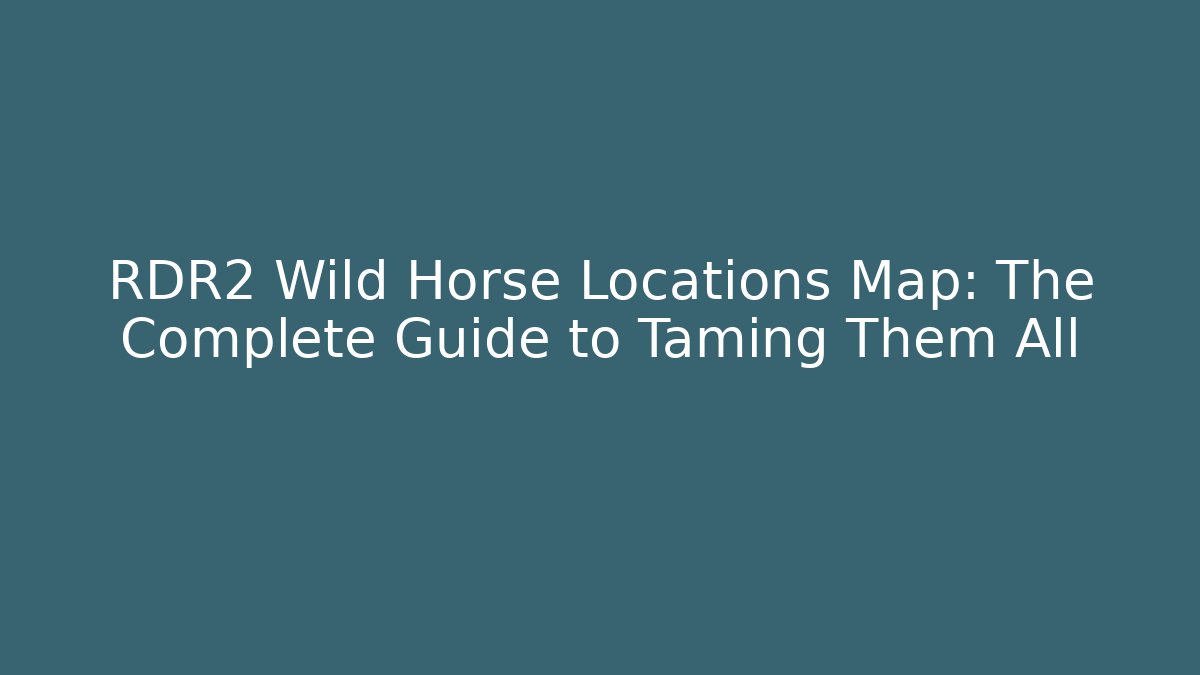 RDR2 Wild Horse Locations Map: The Complete Guide to Taming Them All