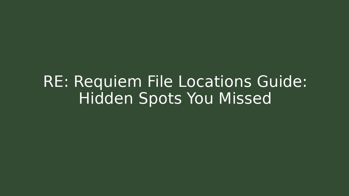 RE: Requiem File Locations Guide: Hidden Spots You Missed