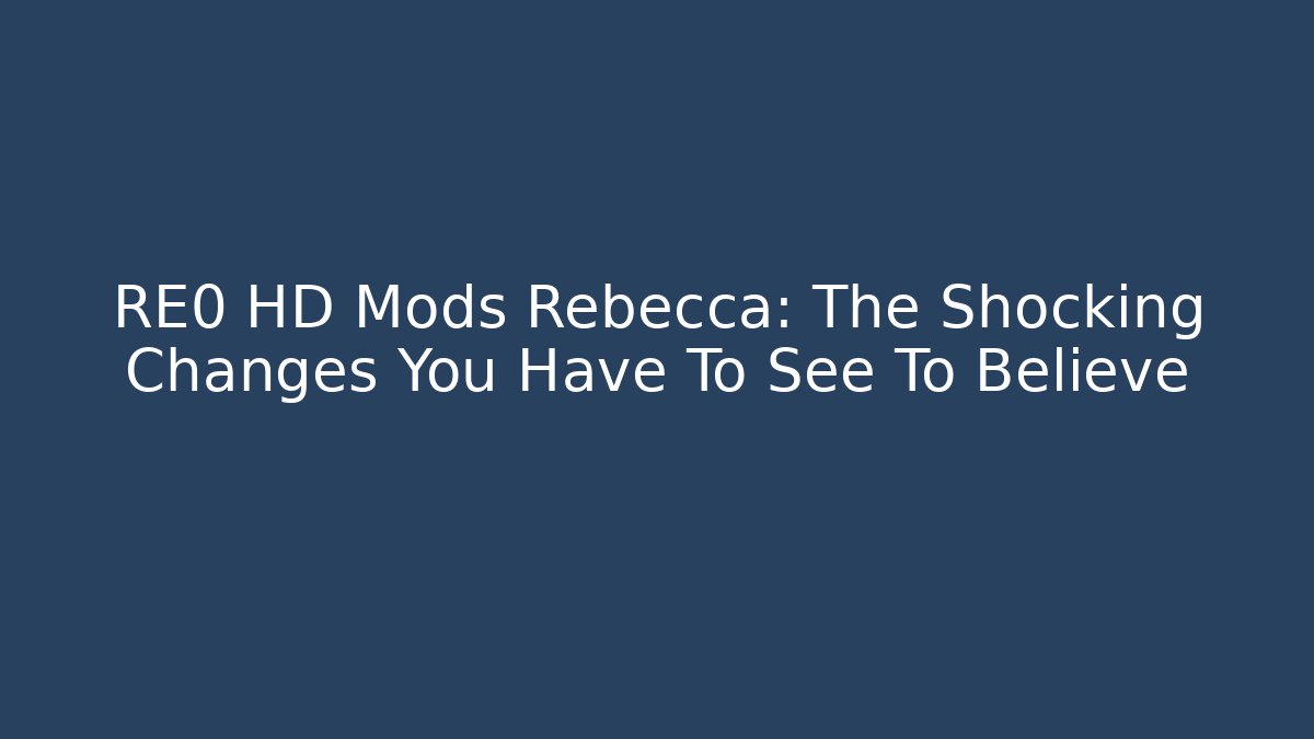 RE0 HD Mods Rebecca: The Shocking Changes You Have To See To Believe