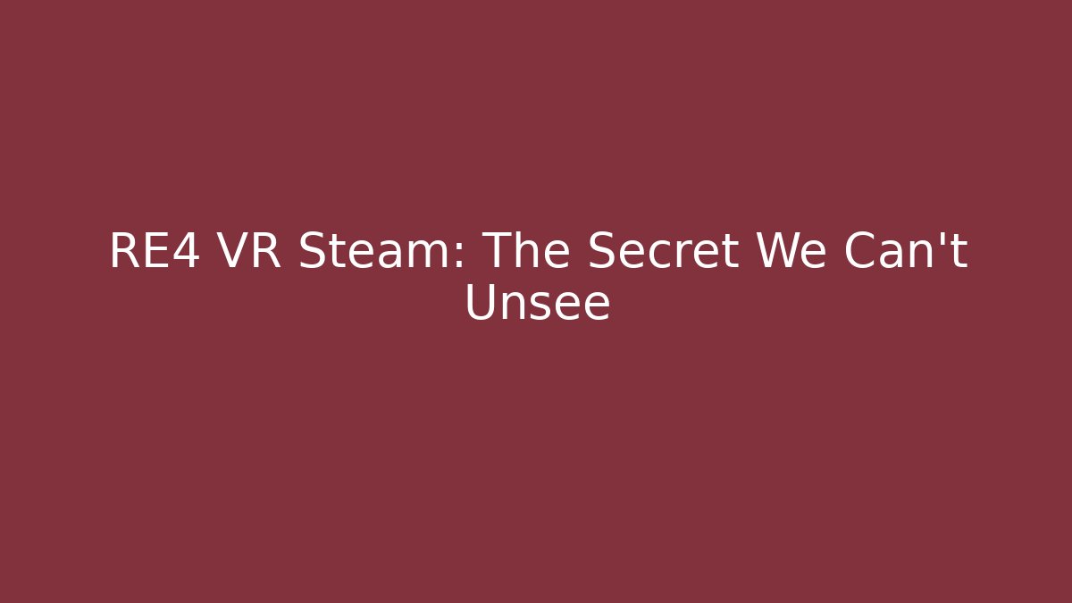 RE4 VR Steam: The Secret We Can't Unsee