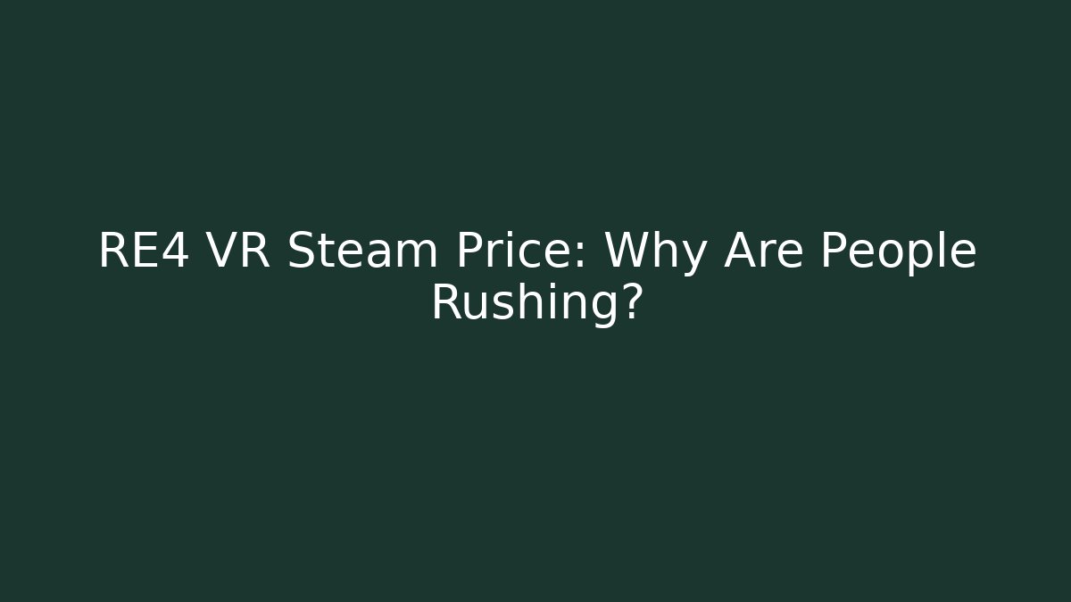 RE4 VR Steam Price: Why Are People Rushing?