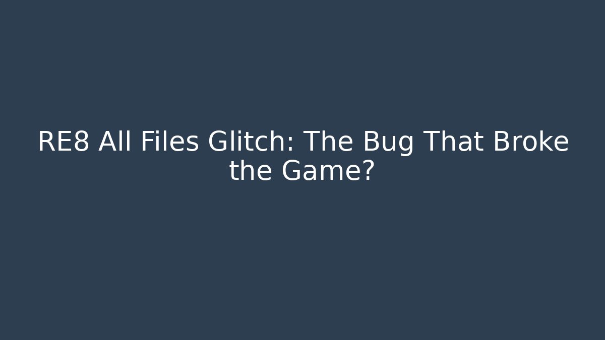 RE8 All Files Glitch: The Bug That Broke the Game?