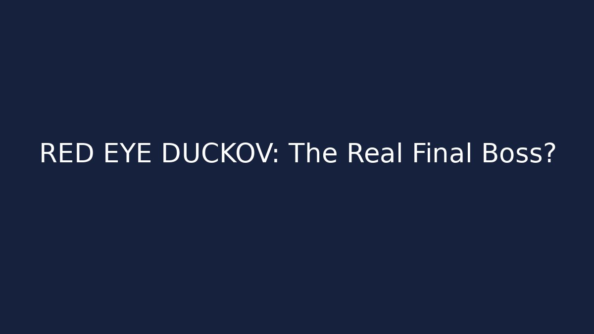 RED EYE DUCKOV: The Real Final Boss?