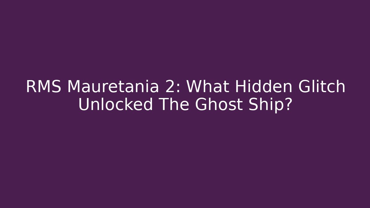 RMS Mauretania 2: What Hidden Glitch Unlocked The Ghost Ship?
