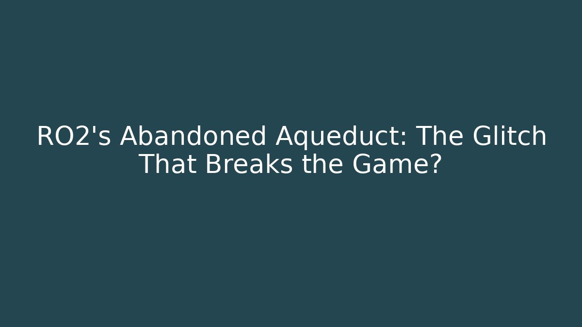 RO2's Abandoned Aqueduct: The Glitch That Breaks the Game?