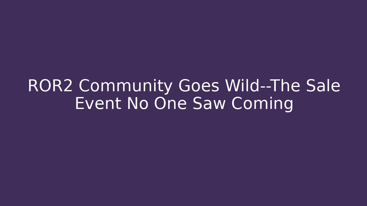 ROR2 Community Goes Wild—The Sale Event No One Saw Coming