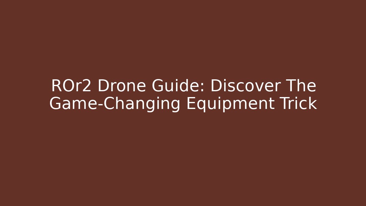 ROr2 Drone Guide: Discover The Game-Changing Equipment Trick