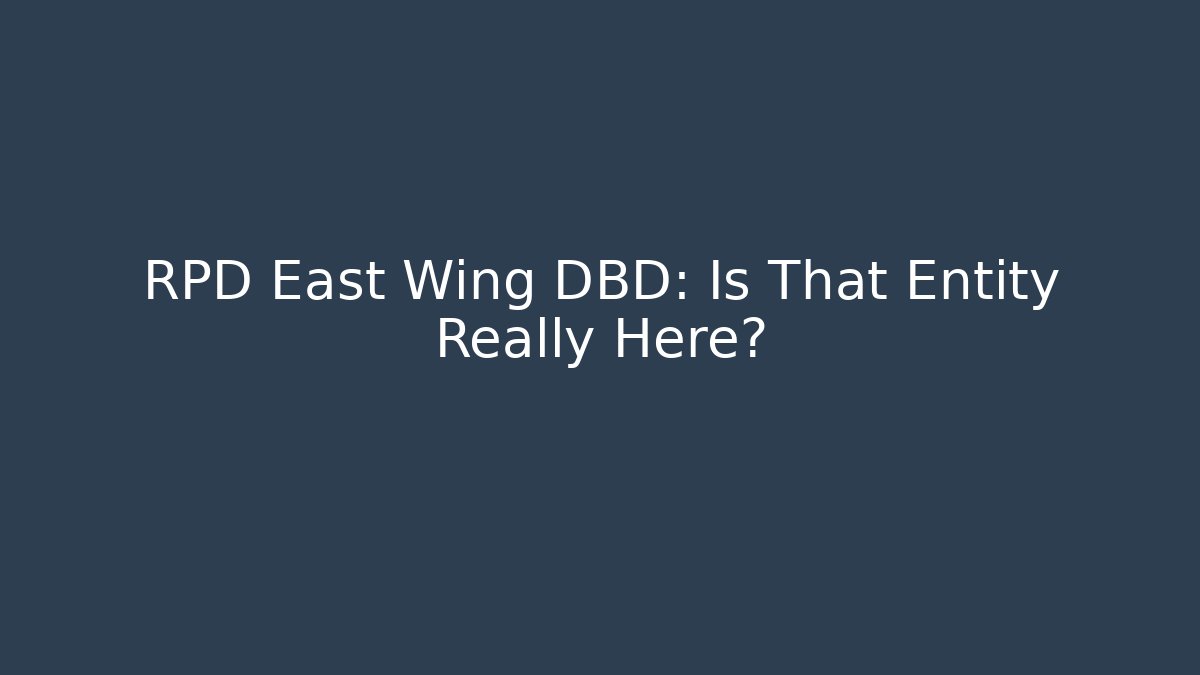 RPD East Wing DBD: Is That Entity Really Here?