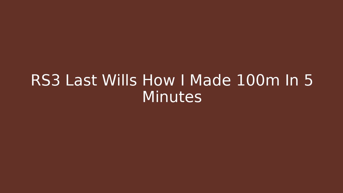 RS3 Last Wills How I Made 100m In 5 Minutes