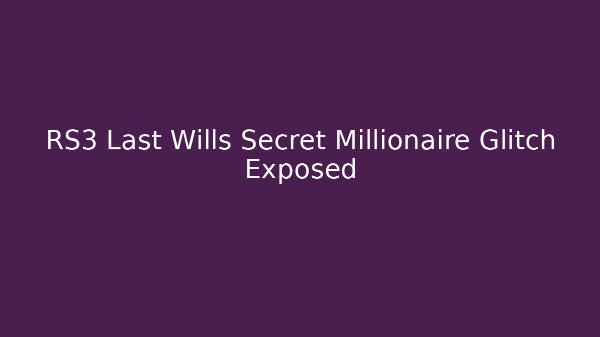 RS3 Last Wills Secret Millionaire Glitch Exposed