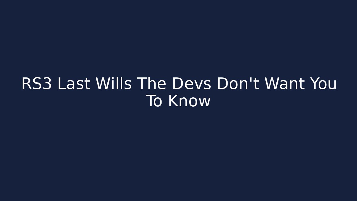 RS3 Last Wills The Devs Don't Want You To Know