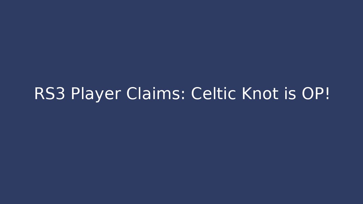 RS3 Player Claims: Celtic Knot is OP! - Método de Aprovação