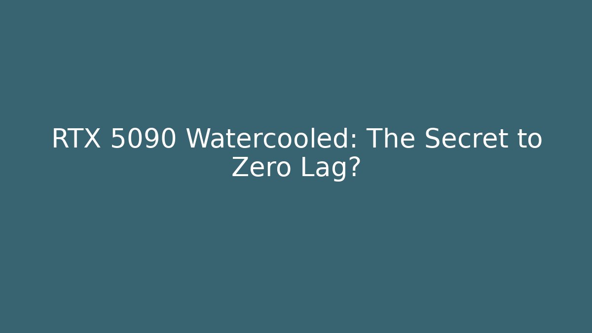 RTX 5090 Watercooled: The Secret to Zero Lag?