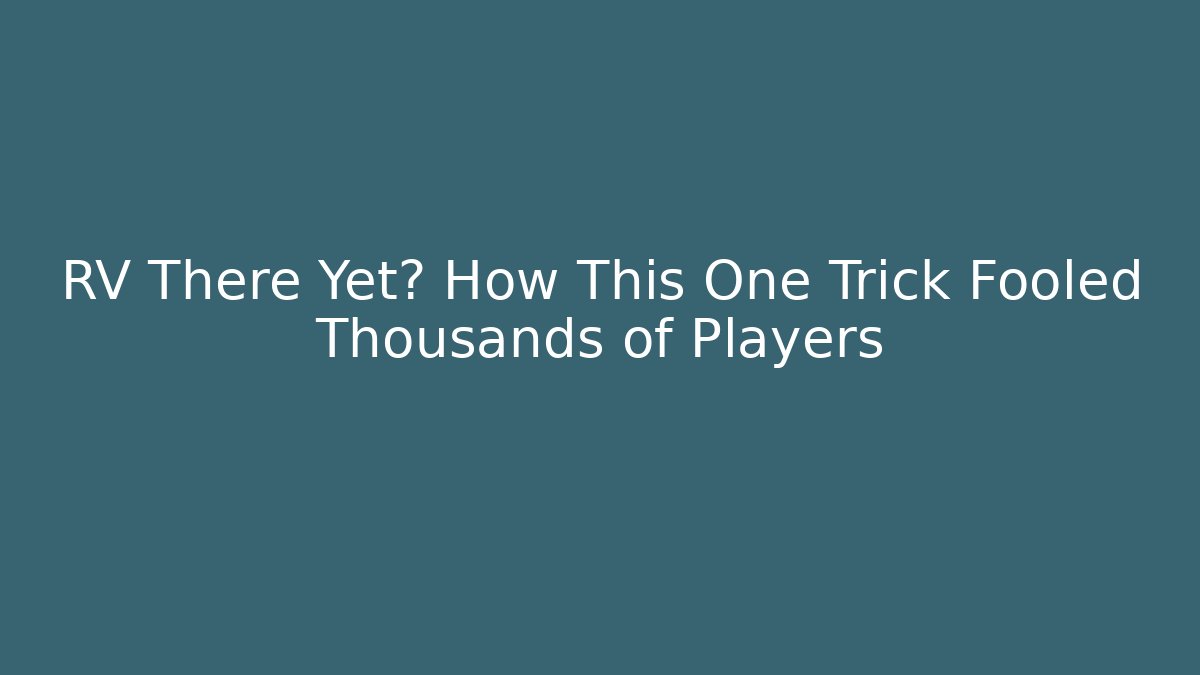 RV There Yet? How This One Trick Fooled Thousands of Players