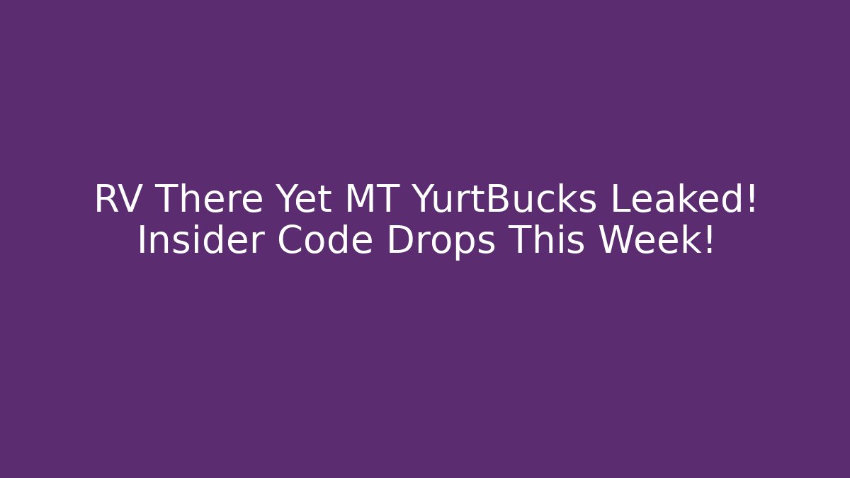 RV There Yet MT YurtBucks Leaked! Insider Code Drops This Week!