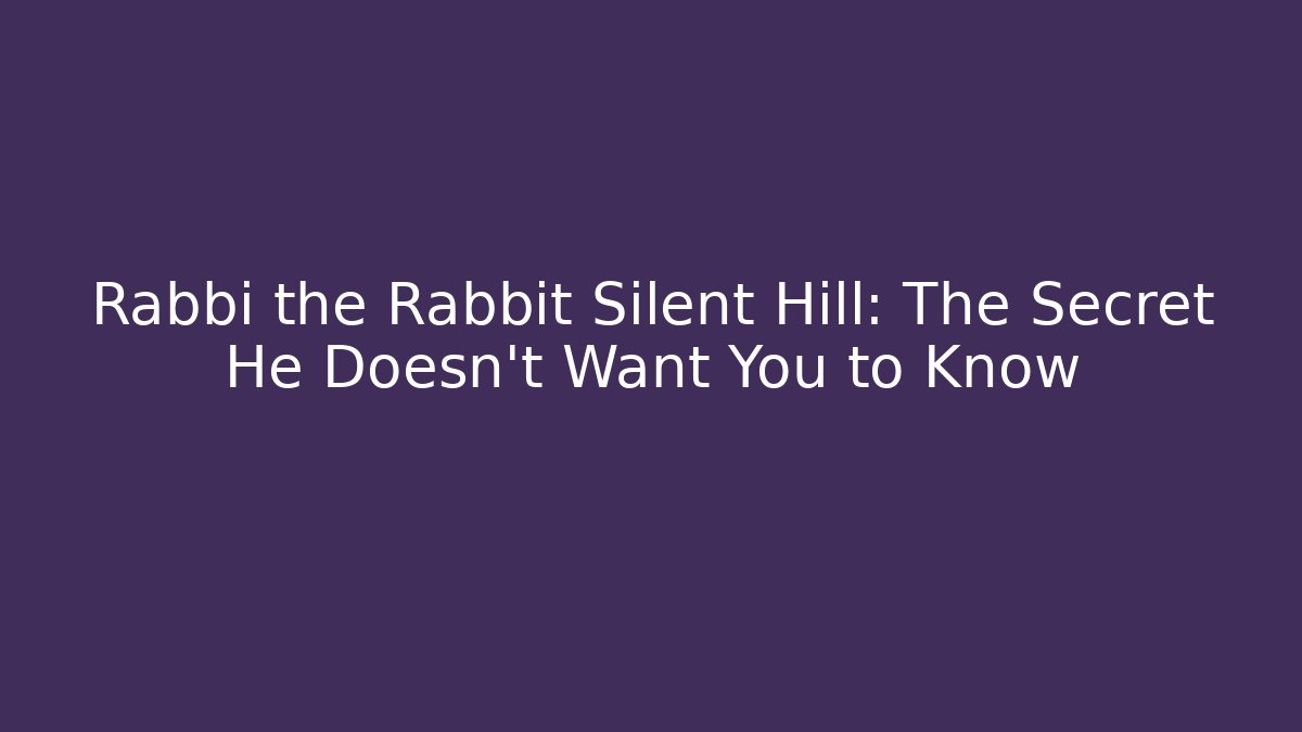 Rabbi the Rabbit Silent Hill: The Secret He Doesn’t Want You to Know