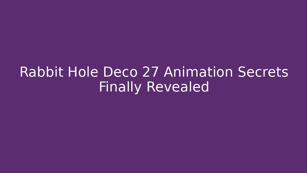 Rabbit Hole Deco 27 Animation Secrets Finally Revealed