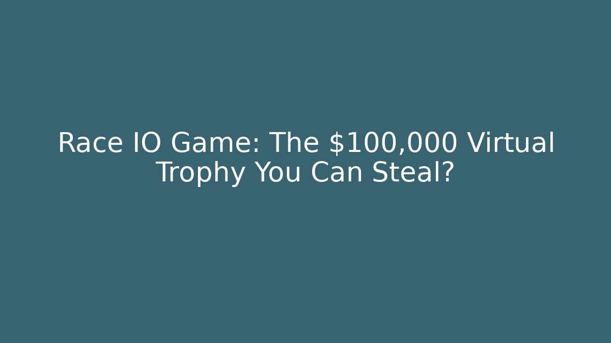 Race IO Game: The $100,000 Virtual Trophy You Can Steal?