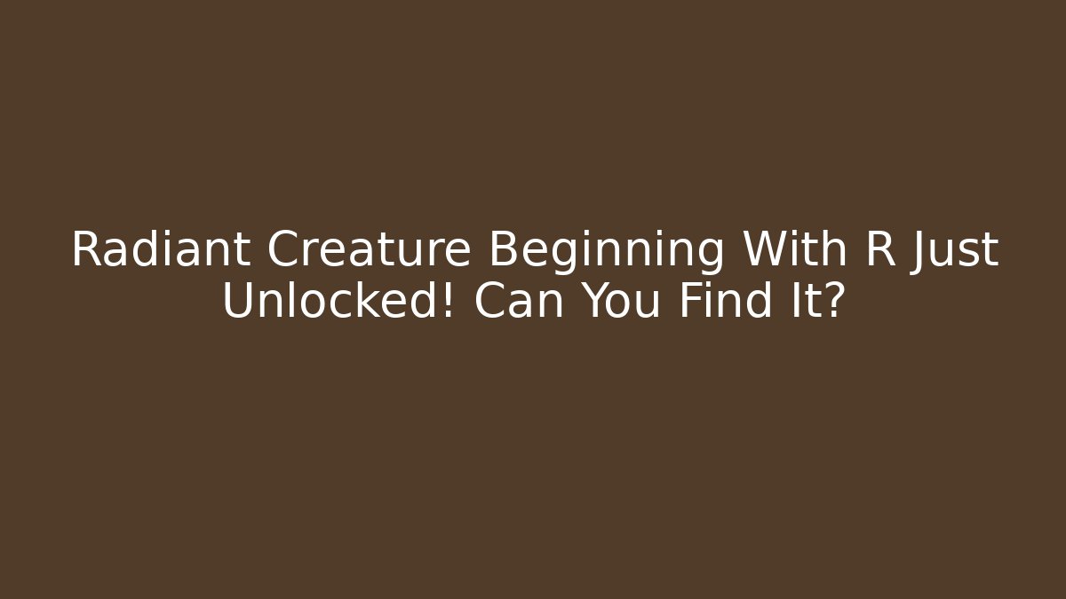 Radiant Creature Beginning With R Just Unlocked! Can You Find It?