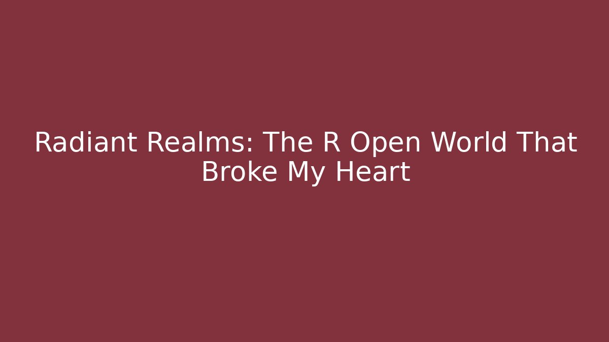 Radiant Realms: The R Open World That Broke My Heart