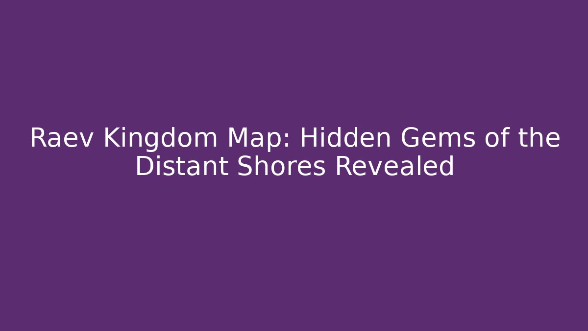 Raev Kingdom Map: Hidden Gems of the Distant Shores Revealed