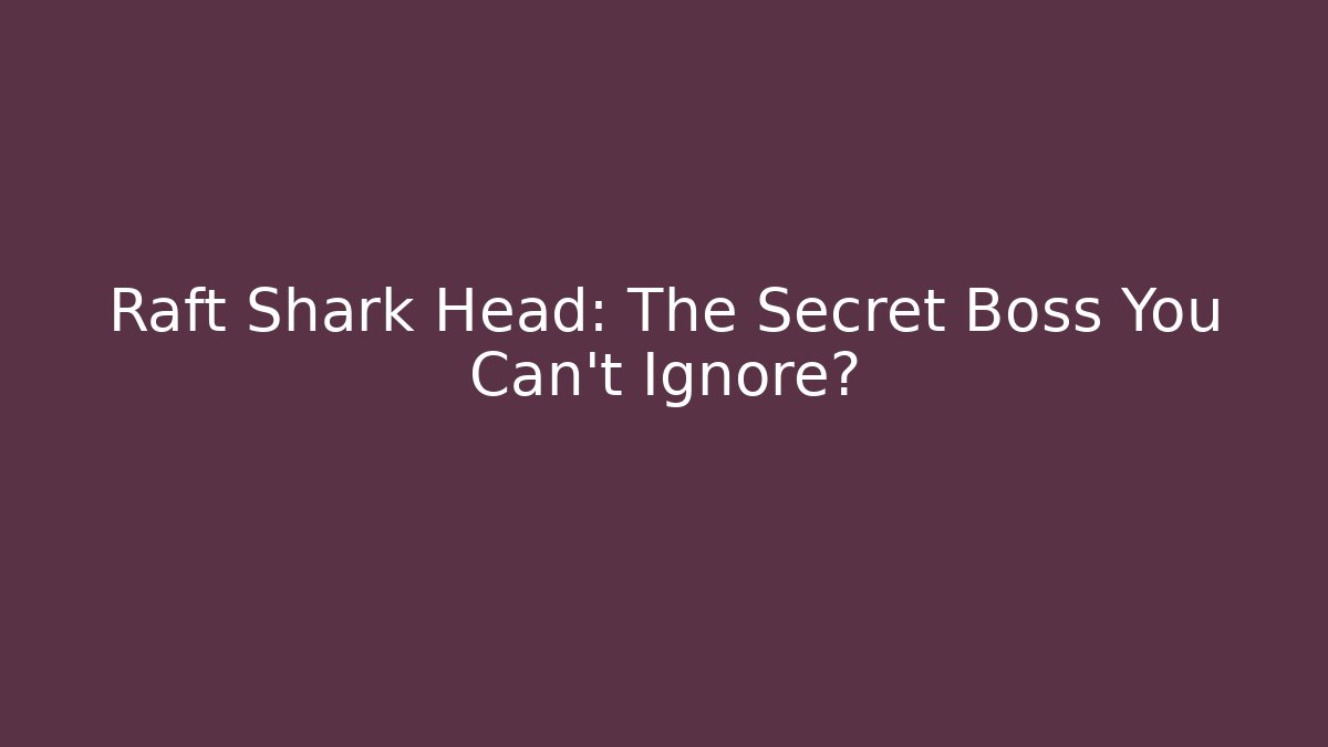 Raft Shark Head: The Secret Boss You Can't Ignore?