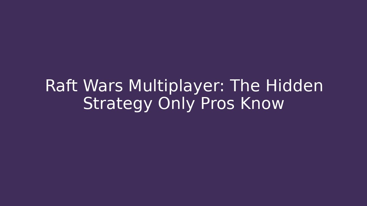 Raft Wars Multiplayer: The Hidden Strategy Only Pros Know