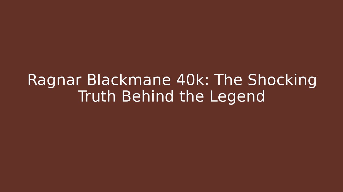 Ragnar Blackmane 40k: The Shocking Truth Behind the Legend