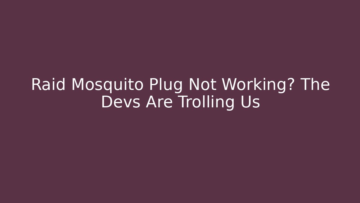 Raid Mosquito Plug Not Working? The Devs Are Trolling Us