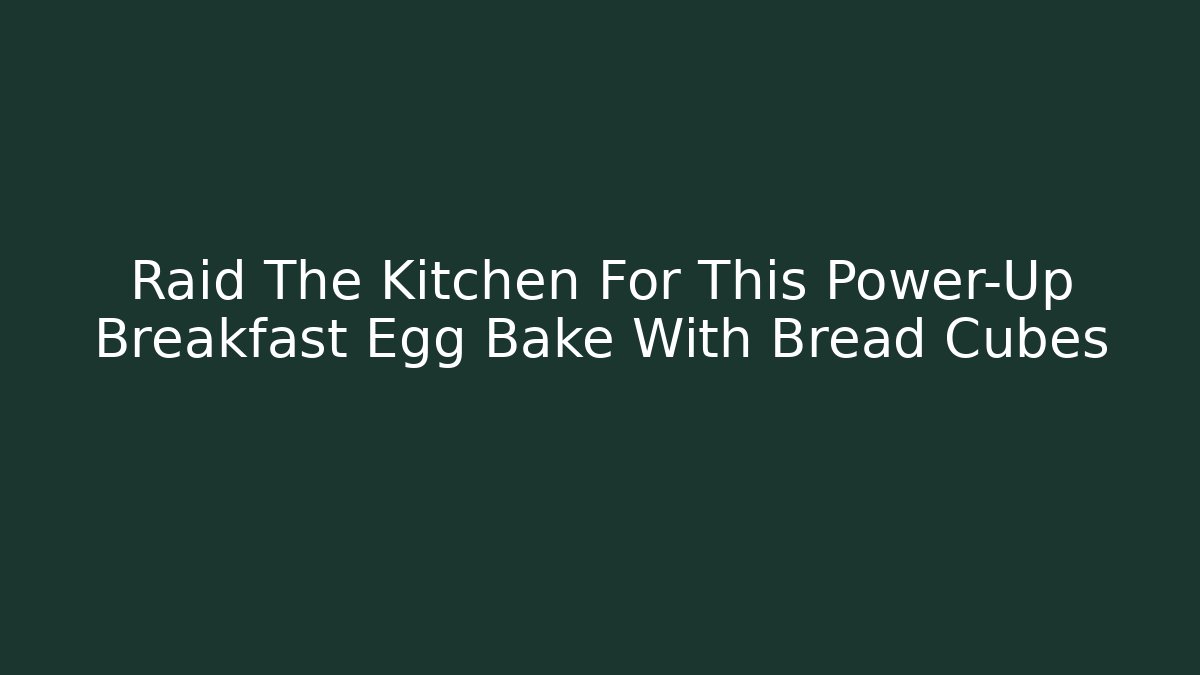 Raid The Kitchen For This Power-Up Breakfast Egg Bake With Bread Cubes