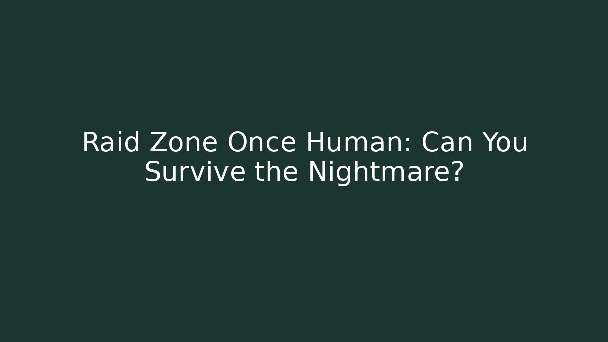 Raid Zone Once Human: Can You Survive the Nightmare?