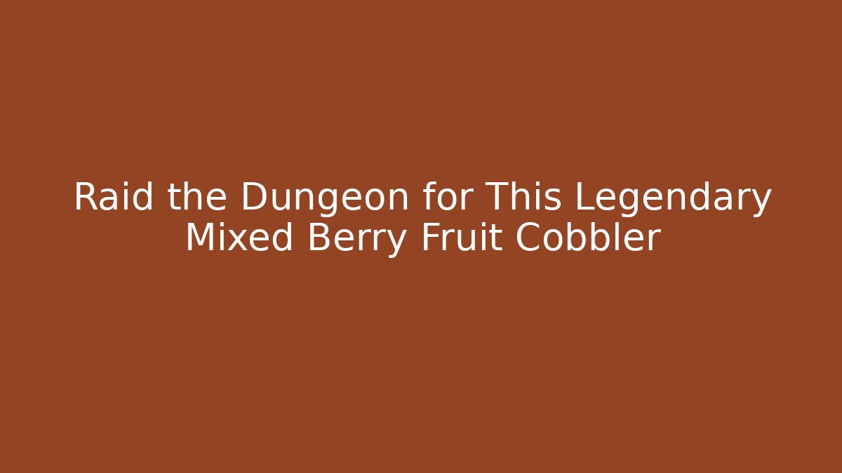 Raid the Dungeon for This Legendary Mixed Berry Fruit Cobbler