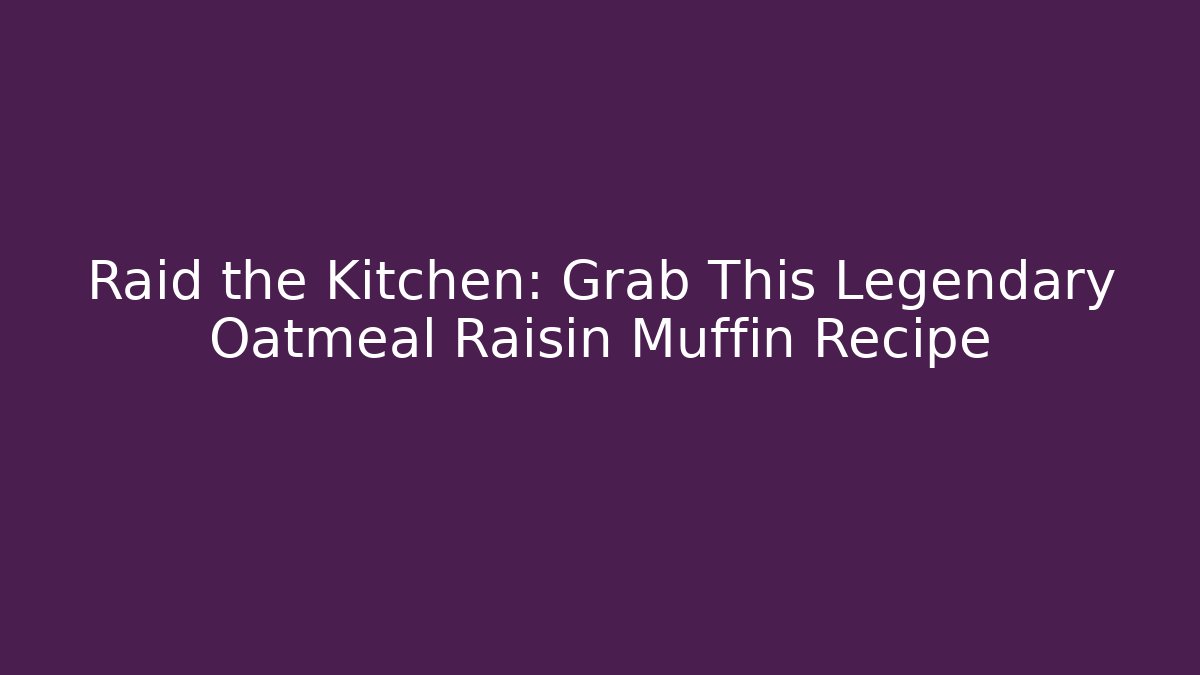Raid the Kitchen: Grab This Legendary Oatmeal Raisin Muffin Recipe