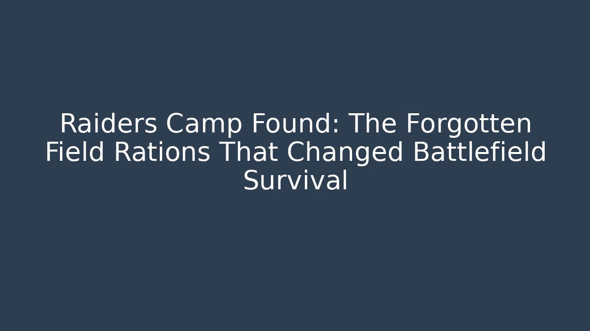 Raiders Camp Found: The Forgotten Field Rations That Changed Battlefield Survival