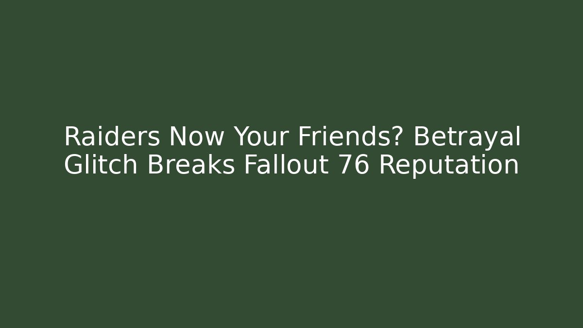 Raiders Now Your Friends? Betrayal Glitch Breaks Fallout 76 Reputation