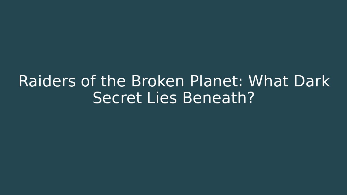 Raiders of the Broken Planet: What Dark Secret Lies Beneath?